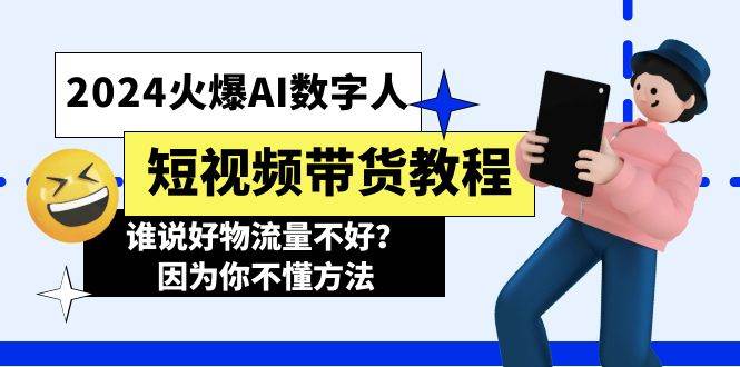 2024火爆AI数字人短视频带货教程，谁说好物流量不好？因为你不懂方法-村长副业网
