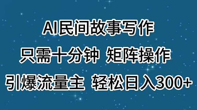 AI民间故事写作，只需十分钟，矩阵操作，引爆流量主，轻松日入300+-村长副业网