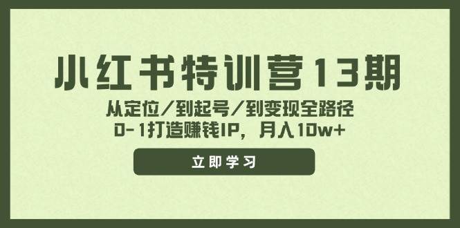 小红书特训营13期，从定位/到起号/到变现全路径，0-1打造赚钱IP，月入10w+-村长副业网