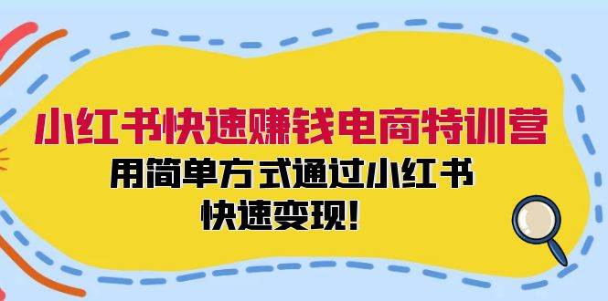 小红书快速赚钱电商特训营：用简单方式通过小红书快速变现！-村长副业网