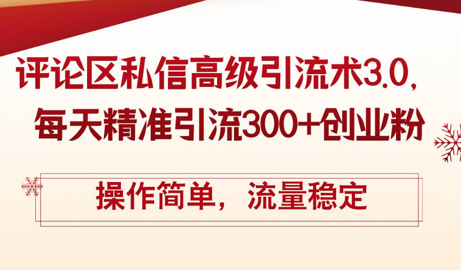 评论区私信高级引流术3.0，每天精准引流300+创业粉，操作简单，流量稳定-村长副业网