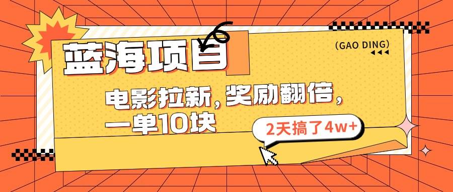 蓝海项目，电影拉新，奖励翻倍，一单10元，2天搞了4w+-村长副业网