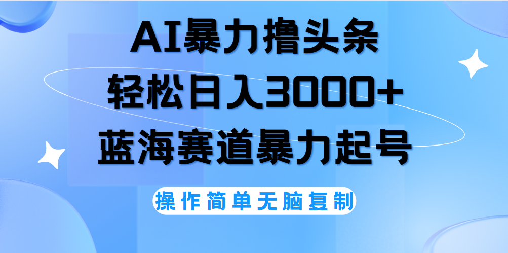 AI撸头条，轻松日入3000+无脑操作，当天起号，第二天见收益。-村长副业网