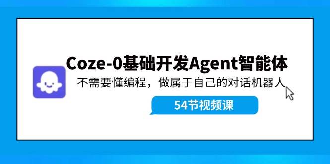 Coze-0基础开发 Agent智能体教程：不需要懂编程，做属于自己的对话机器人-村长副业网