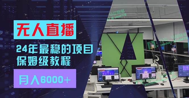 24年最稳项目“无人直播”玩法，每月躺赚6000+，有手就会，新手福音-村长副业网