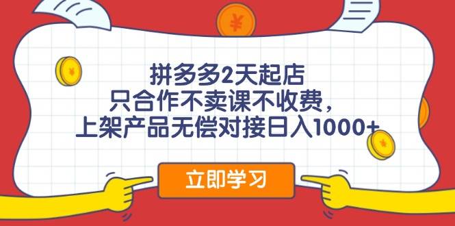 拼多多2天起店，只合作不卖课不收费，上架产品无偿对接日入1000+-村长副业网