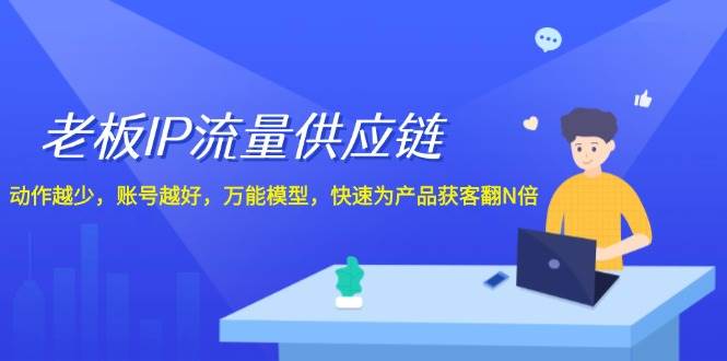 老板 IP流量 供应链，动作越少，账号越好，万能模型，快速为产品获客翻N倍-村长副业网