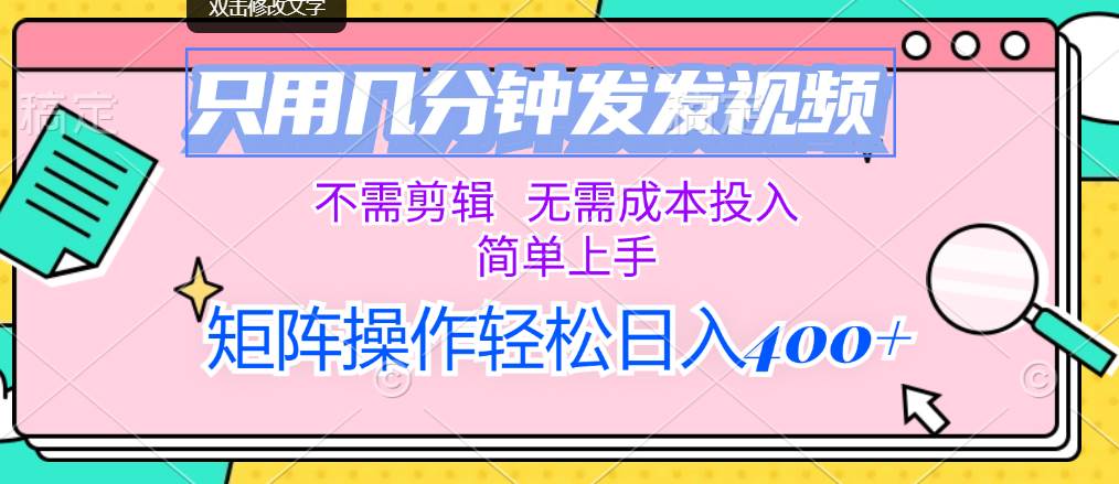 只用几分钟发发视频，不需剪辑，无需成本投入，简单上手，矩阵操作轻松…-村长副业网