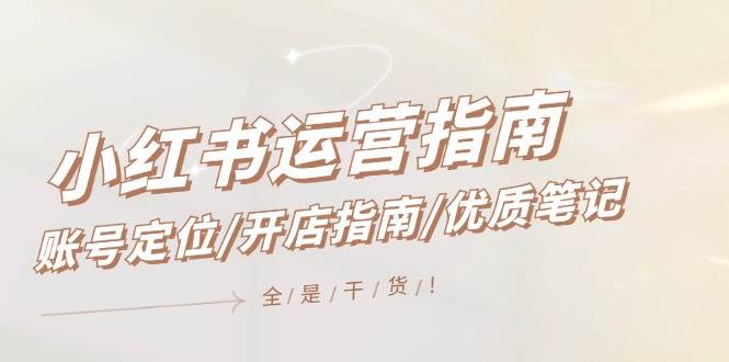 小红书运营指南，账号定位/开店指南/优质笔记/没有套路，全是经验-村长副业网
