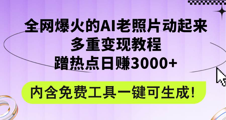 全网爆火的AI老照片动起来多重变现教程，蹭热点日赚3000+，内含免费工具-村长副业网