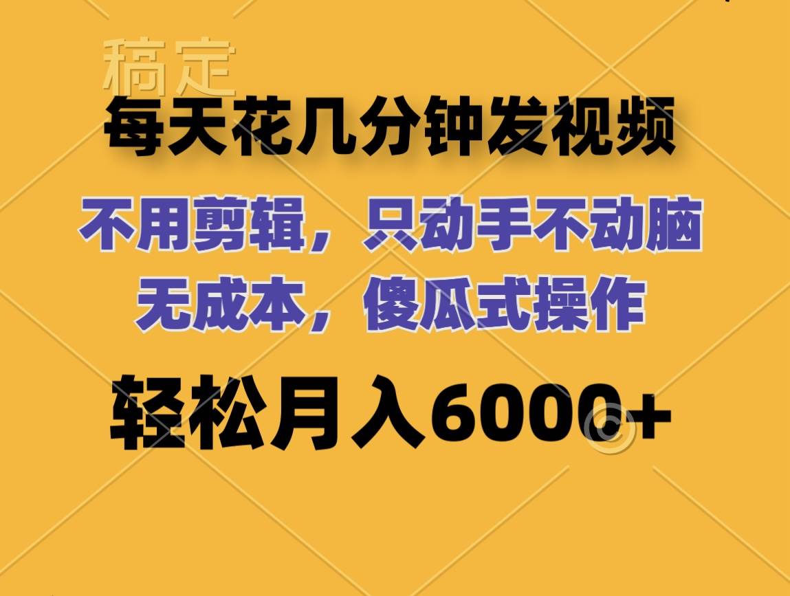 每天花几分钟发视频 无需剪辑 动手不动脑 无成本 傻瓜式操作 轻松月入6…-村长副业网
