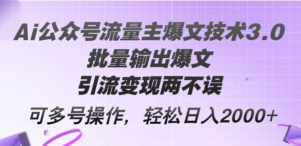 Ai公众号流量主爆文技术3.0，批量输出爆文，引流变现两不误，多号操作…-村长副业网