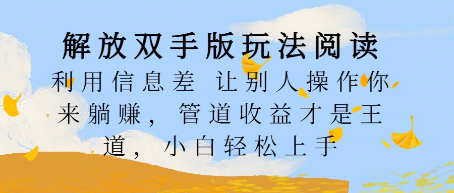 解放双手版玩法阅读，利用信息差让别人操作你来躺赚，管道收益才是王道，小白轻松上手-村长副业网