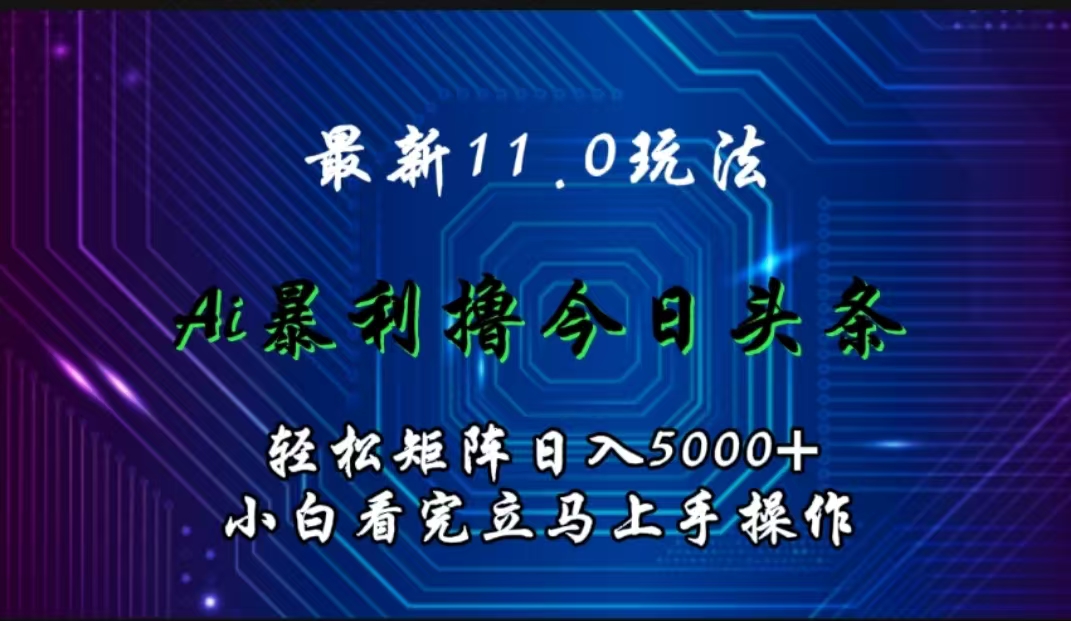 最新11.0玩法 AI辅助撸今日头条轻松实现矩阵日入5000+小白看完即可上手矩阵操作-村长副业网