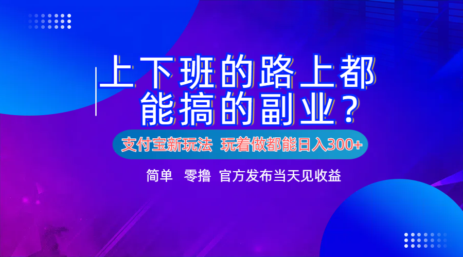 支付宝新项目！上下班的路上都能搞米的副业！简单日入300+-村长副业网