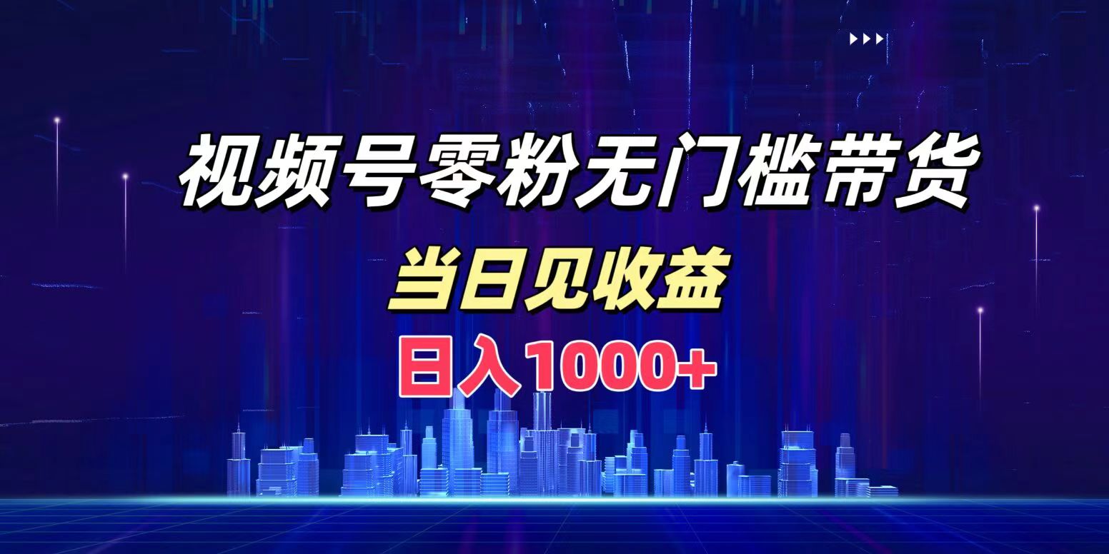 视频号0粉无门槛带货，日入1000+，当天见收益-村长副业网