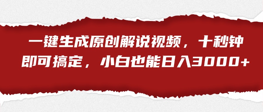 一键生成原创解说视频，小白也能日入3000+十秒钟即可搞定-村长副业网