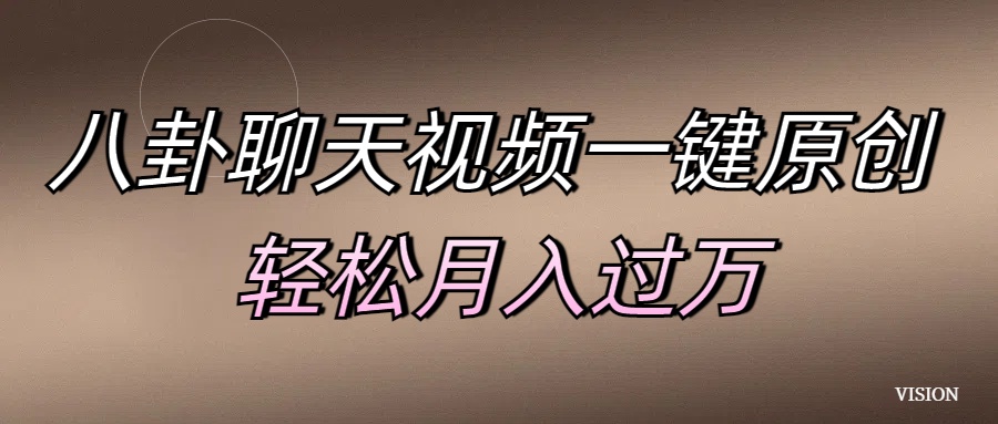 八卦聊天视频一键原创 轻松月入过万-村长副业网