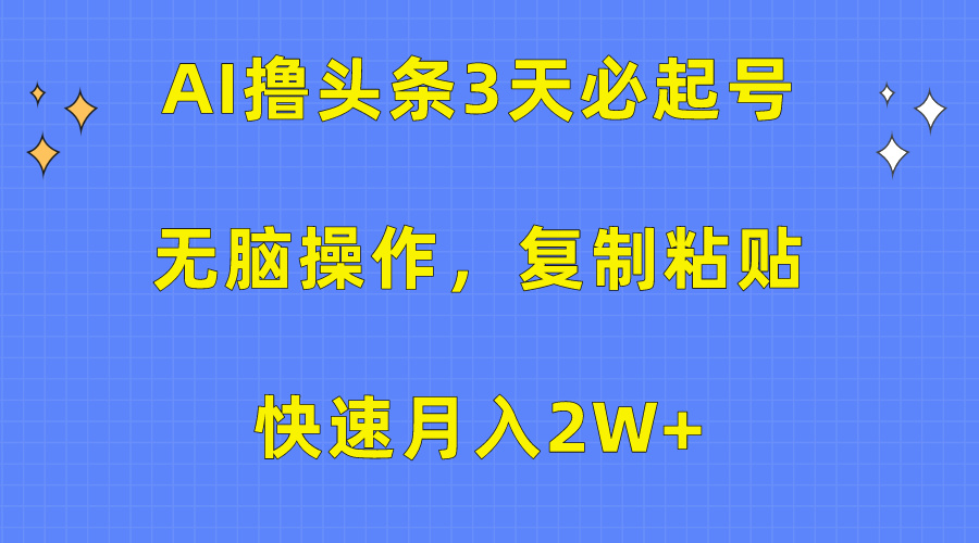 AI撸头条3天必起号，无脑操作3分钟1条，复制粘贴保守月入2W+-村长副业网