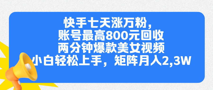 快手七天涨万粉，但账号最高800元回收。两分钟一个爆款美女视频，小白秒上手-村长副业网