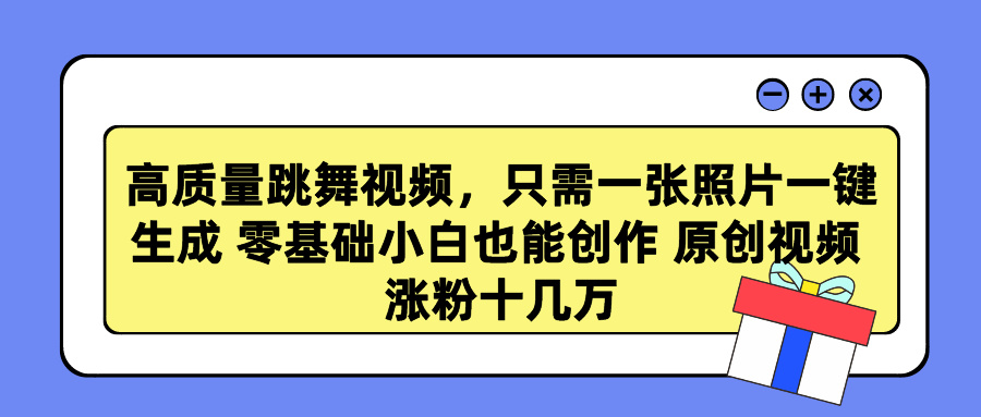 高质量跳舞视频，只需一张照片一键生成 零基础小白也能创作 原创视频 涨粉十几万-村长副业网