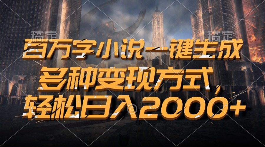 百万字小说一键生成，轻松日入2000+，多种变现方式-村长副业网