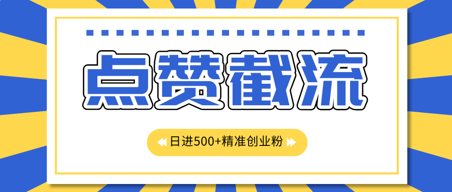 点赞截流日引500+精准创业粉，知识星球无限截流CY粉首发玩法，精准曝光长尾持久，日进线500+-村长副业网