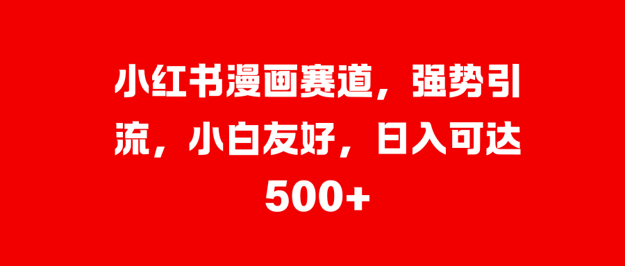 小红书漫画赛道，强势引流，小白友好，日入可达500+-村长副业网