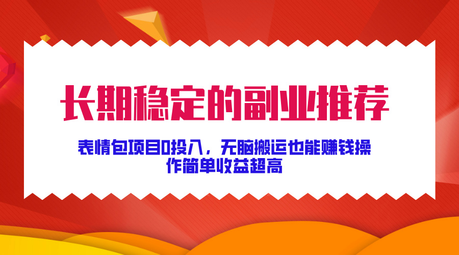 长期稳定的副业推荐！表情包项目0投入，无脑搬运也能赚钱，操作简单收益超高-村长副业网