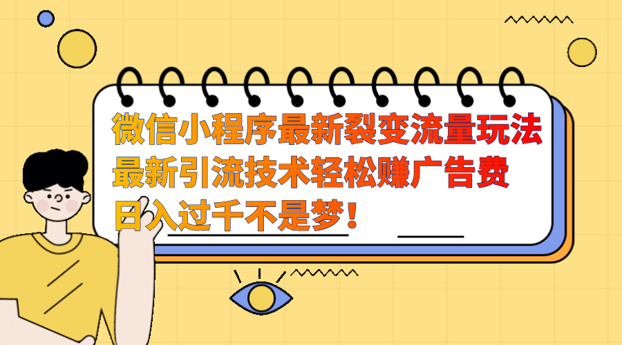 微信小程序最新裂变流量玩法，最新引流技术收益高轻松赚广告费，日入过千-村长副业网