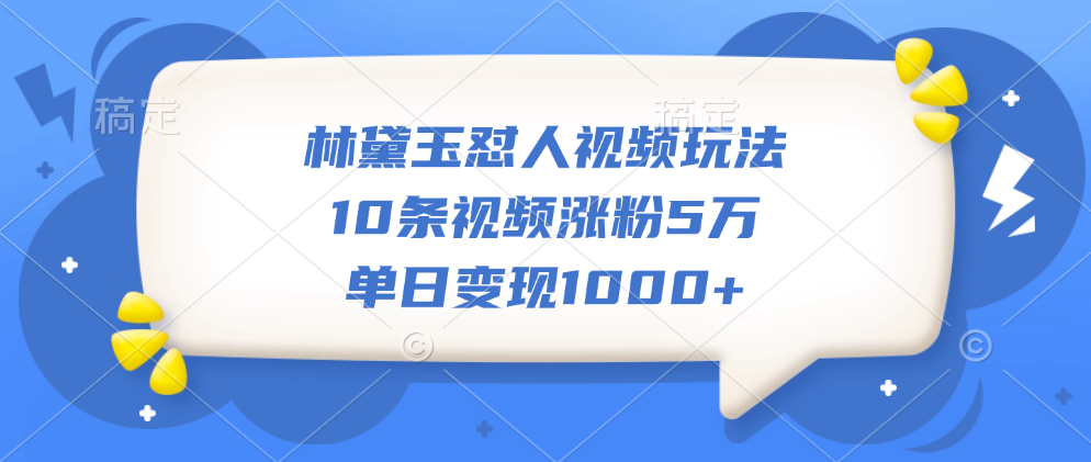 林黛玉怼人视频玩法，10条视频涨粉5万，单日变现1000+-村长副业网