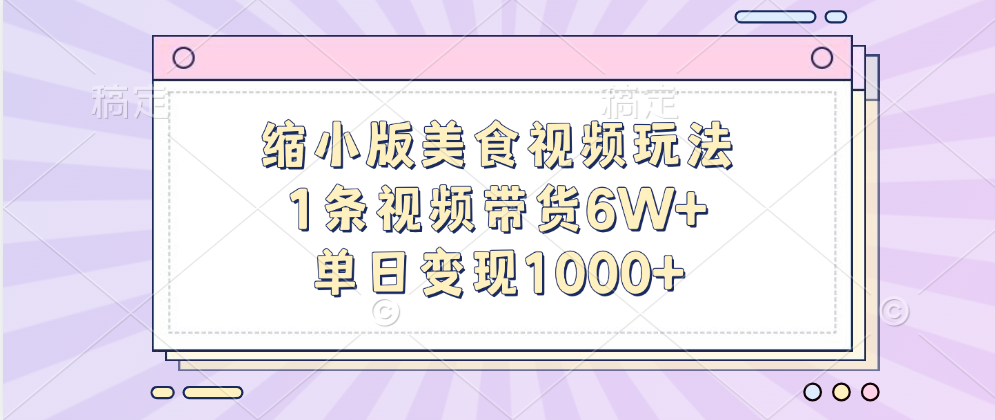 缩小版美食视频玩法，1条视频带货6W+，单日变现1000+-村长副业网