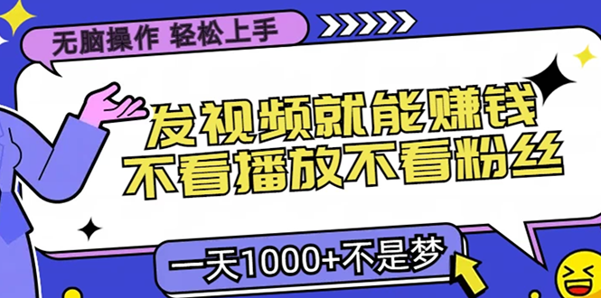 无脑操作，只要发视频就能赚钱？不看播放不看粉丝，小白轻松上手，一天1000+-村长副业网
