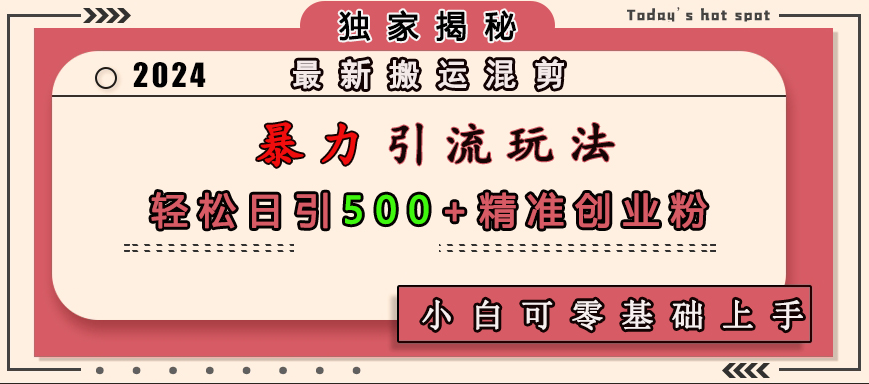 最新搬运混剪暴力引流玩法，轻松日引500+精准创业粉，小白可零基础上手-村长副业网