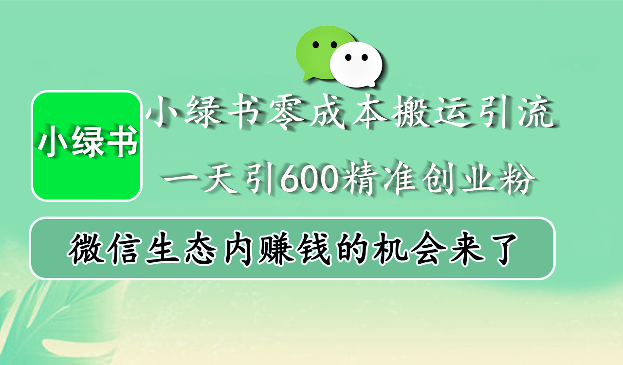 小绿书零成本搬运引流，一天引600精准创业粉，微信生态内赚钱的机会来了-村长副业网
