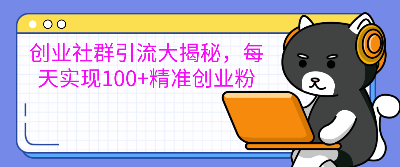 创业社群引流大揭秘，每天实现100+精准创业粉-村长副业网