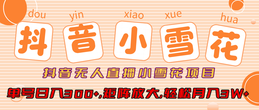 抖音无人直播，小雪花项目，单号日入300+,矩阵放大,轻松月入3W+-村长副业网