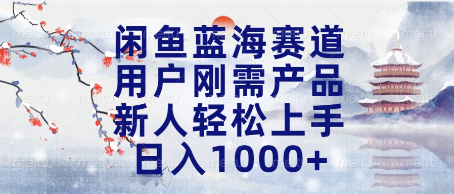 闲鱼蓝海赛道，用户刚需产品，新人轻松上手，日入1000+长久可做-村长副业网