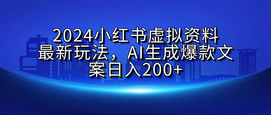 2024小红书虚拟资料最新玩法，AI生成爆款文案日入200+-村长副业网