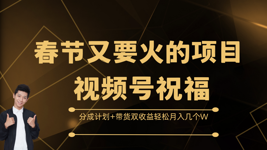 春节又要火的项目，视频号祝福，分成计划+带货双收益，轻松月入几个W-村长副业网