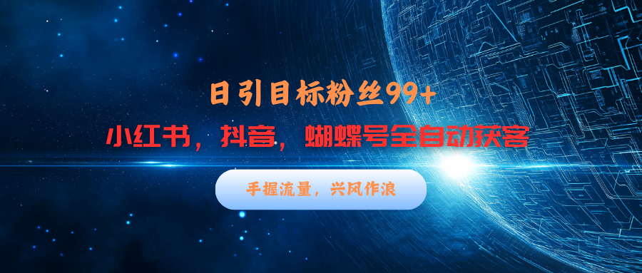 小红书，抖音，蝴蝶号三大平台全自动精准引流获客，每天吸引目标客户99+-村长副业网