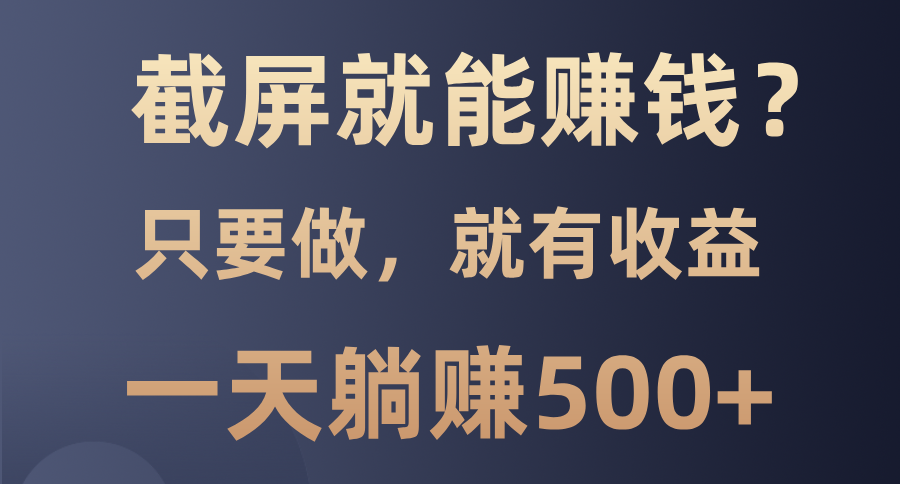 截屏就能赚钱？0门槛，只要做，100%有收益的一个项目，一天躺赚500+-村长副业网