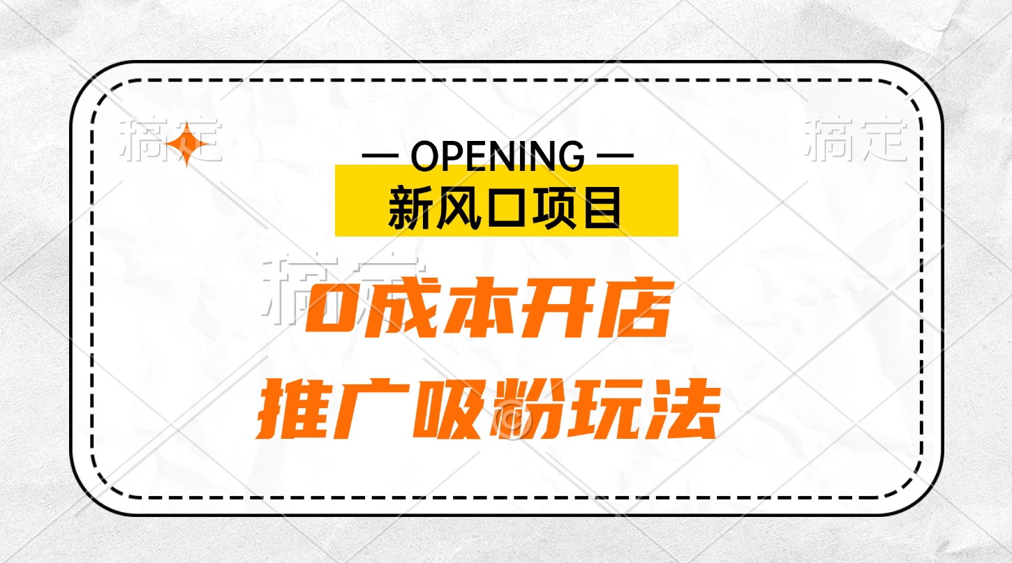 新风口项目、0成本开店、推广吸粉玩法-村长副业网