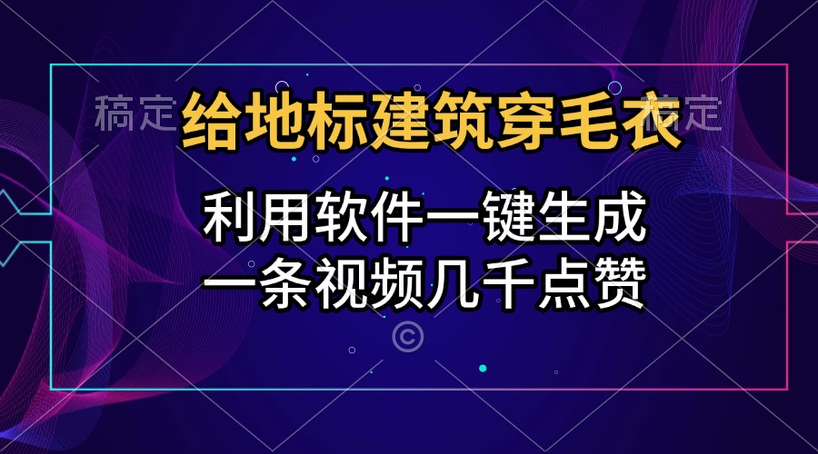 给地标建筑穿毛衣，利用软件一键生成，一条视频几千点赞，涨粉变现两不误-村长副业网
