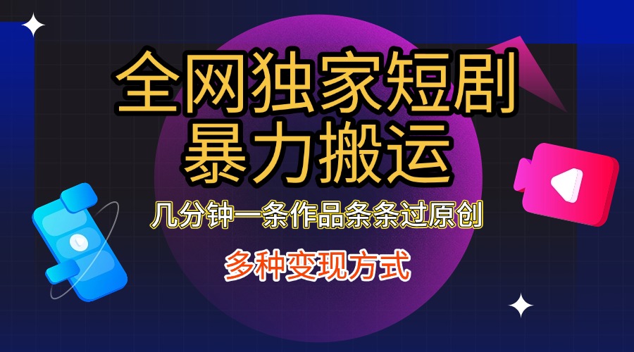全网独家短剧暴力搬运，只需要几分钟一条作品条条过原创，多种变现方式-村长副业网