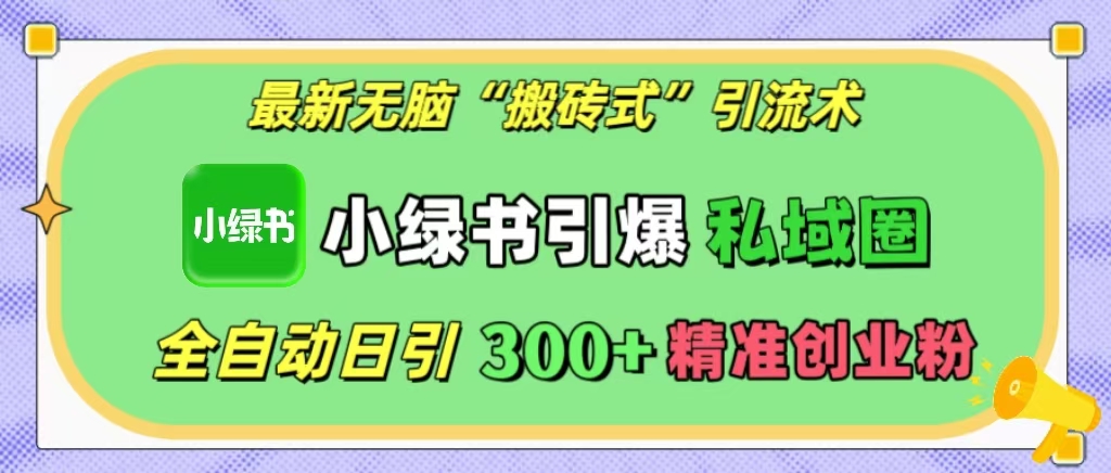 最新无脑“搬砖式”引流术，小绿书引爆私域圈，全自动日引300+精准创业粉！-村长副业网