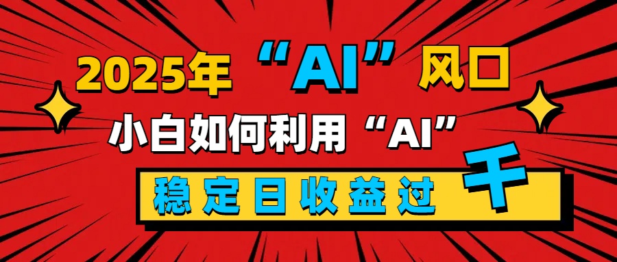 2025“ AI ”风口，新手小白如何利用ai，每日收益稳定过千-村长副业网