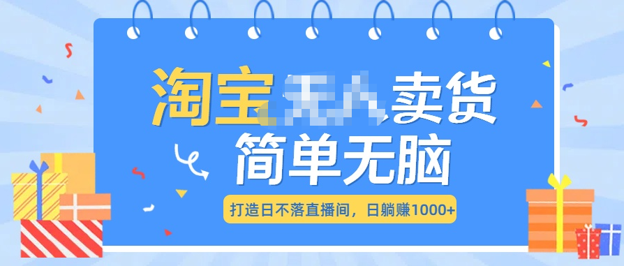 最新淘宝无人卖货7.0，简单无脑，小白易操作，日躺赚1000+-村长副业网