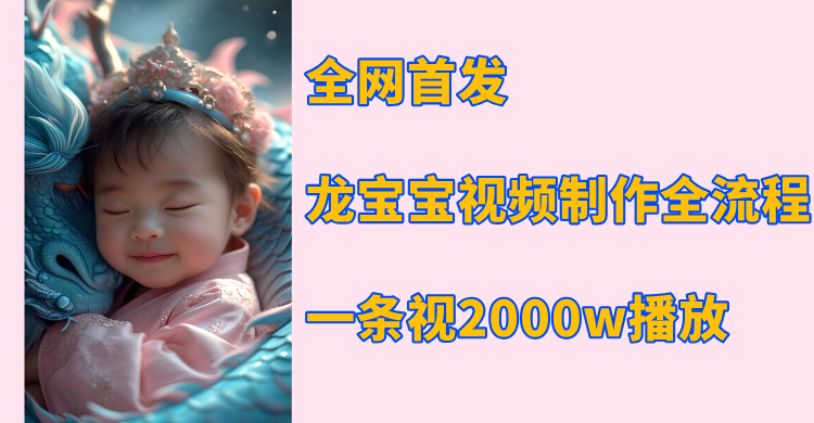 全网首发，龙宝宝视频制作教程，一条视频2000w播放-村长副业网