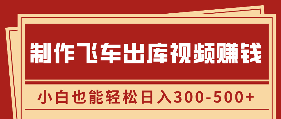 制作飞车出库视频赚钱，玩信息差一单赚50-80，小白也能轻松日入300-500+-村长副业网